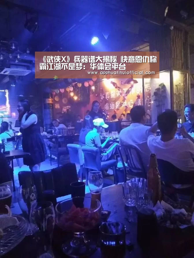 《武侠X》兵器谱大揭秘 快意恩仇称霸江湖不是梦:华体会平台(图1) 华体会官网网页版